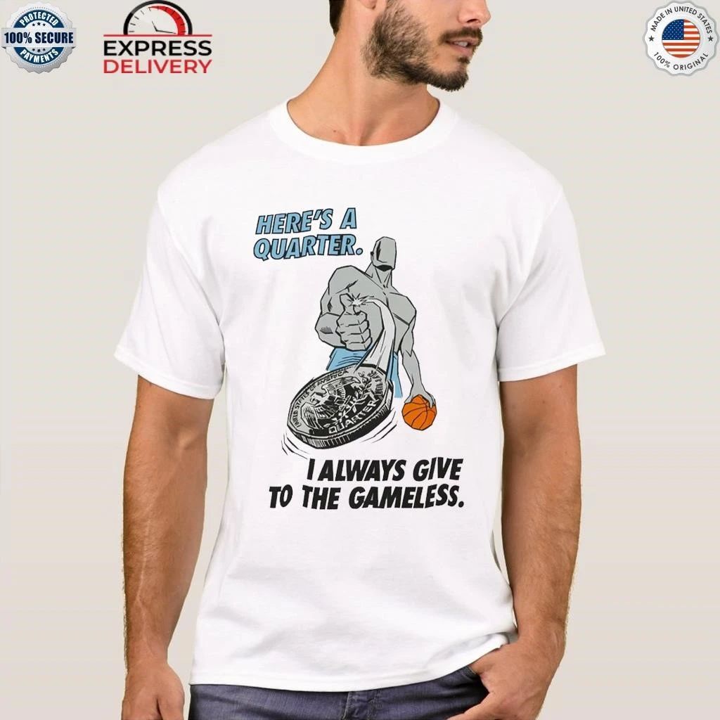Here’s A Quarter I Always Give To The Gameless Shirt