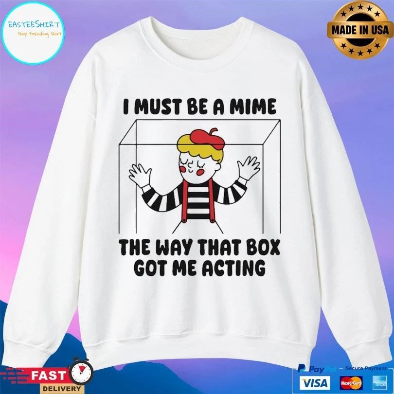 I Must Be A Mime The Way That Box Got Me Acting T-shirts