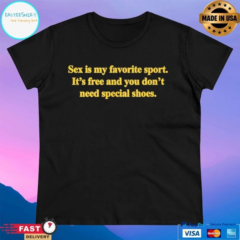 Sex Is My Favorite Sport It’s Free And You Don’t Need Special Shoes T-shirts