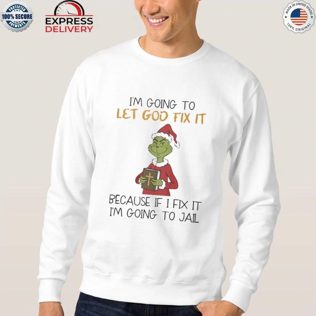 Grinch I’m Going To Let God Fix It Because If I Fix It I’m Going To Jail Shirt