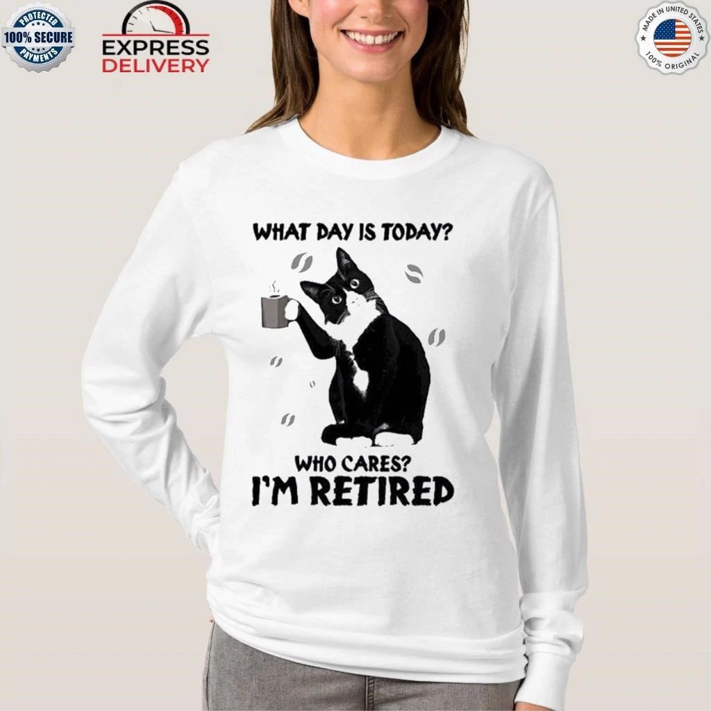 Black Cat What Day Is Today Who Cares I’m Retired Shirt