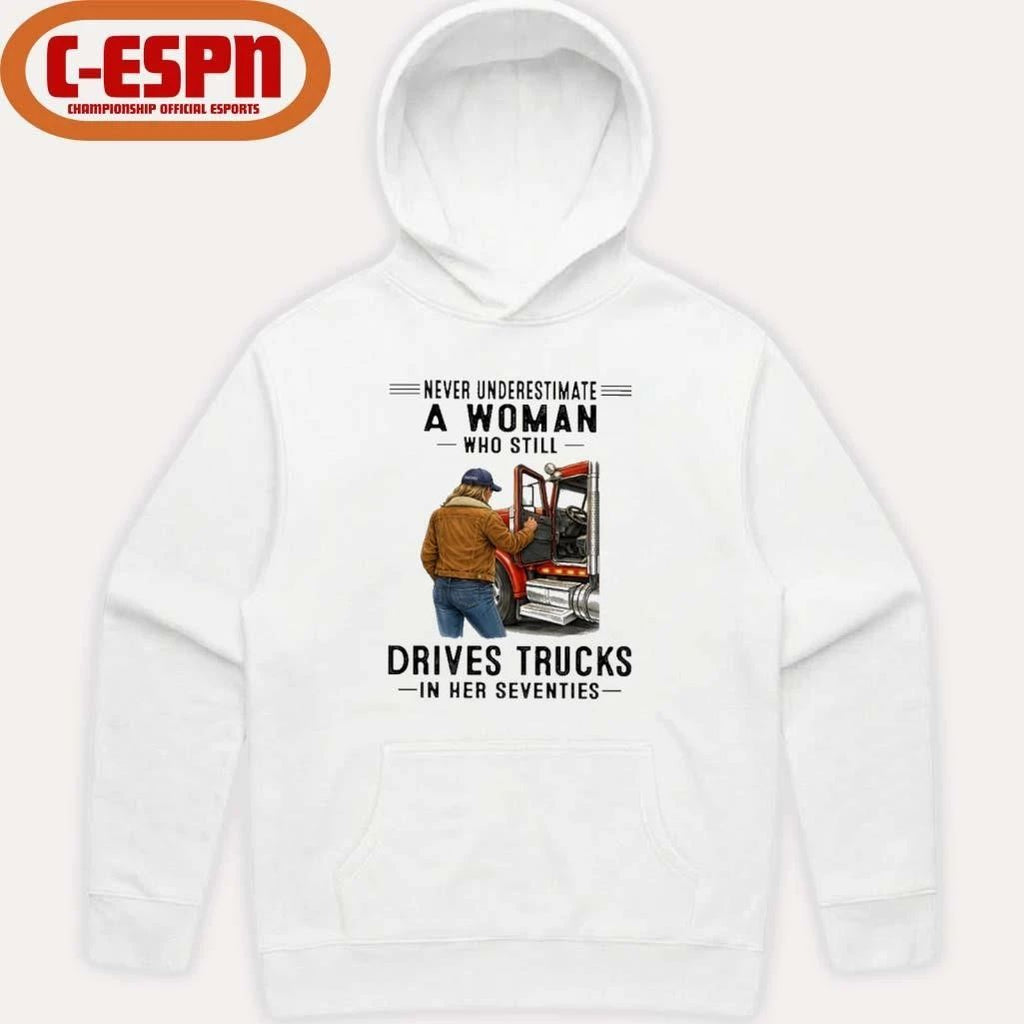 Never Underestimate A Woman Who Still Drives Trucks In Her Seventies Shirt