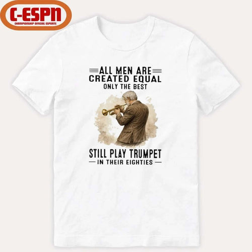 All Men Are Created Equal Only The Best Still Play Trumpet In Their Eighties Shirt