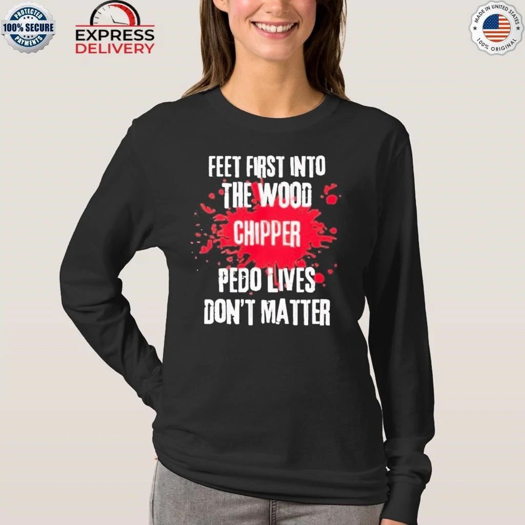 Feet First Into The Wood Chipper Pedo Lives Dont Matter Shirt
