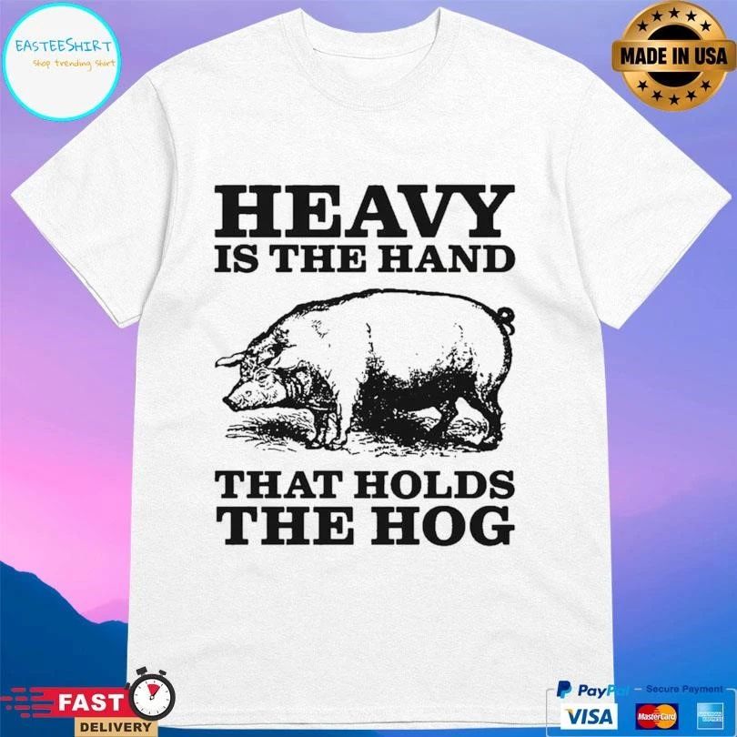 Heavy Is The Hand That Holds The Hog T-shirts