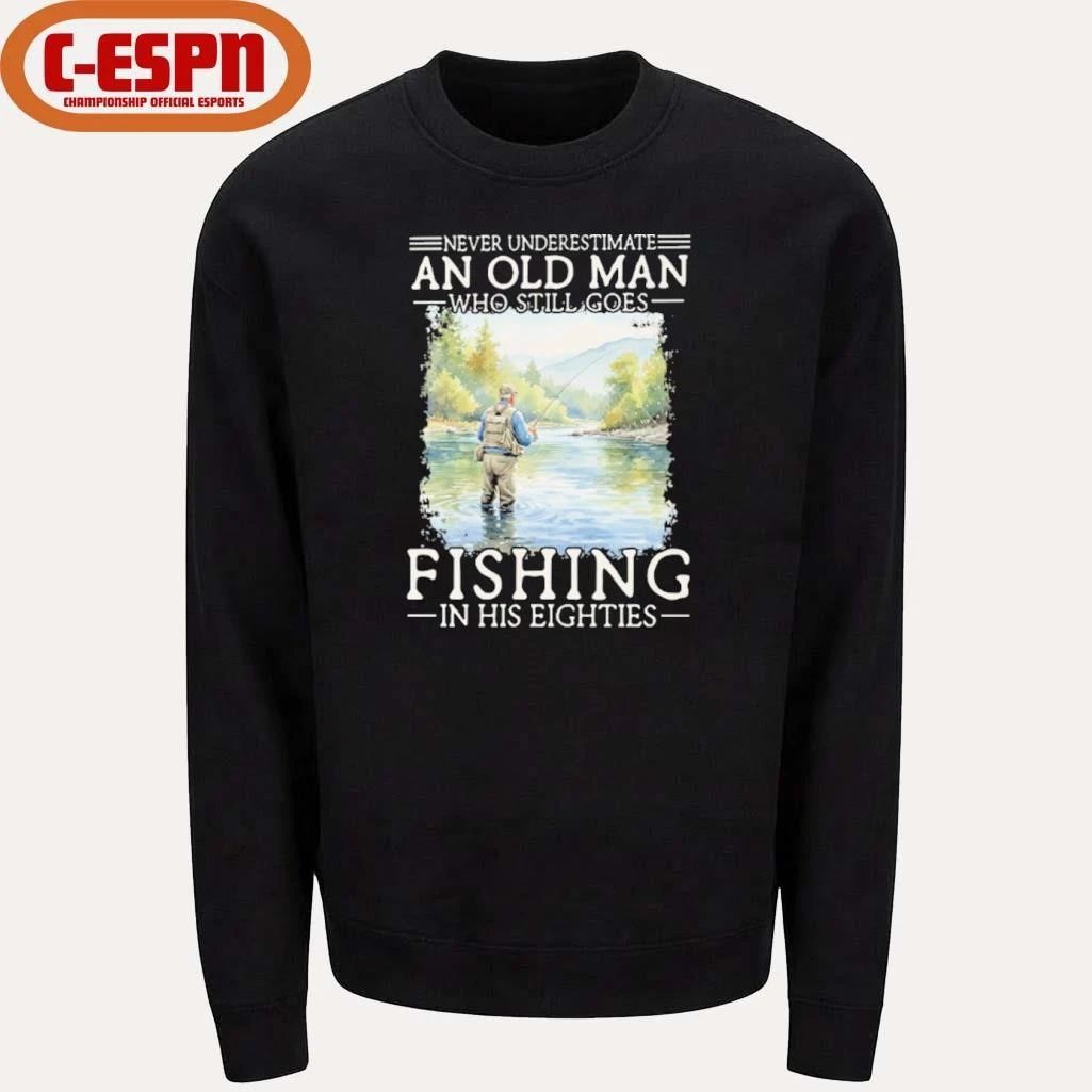 Never Underestimate Old Man Who Still Goes Fly Fishing In His Eighties Shirt