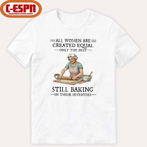 All Women Are Created Equal Only The Best Still Baking In Their Seventies Shirt