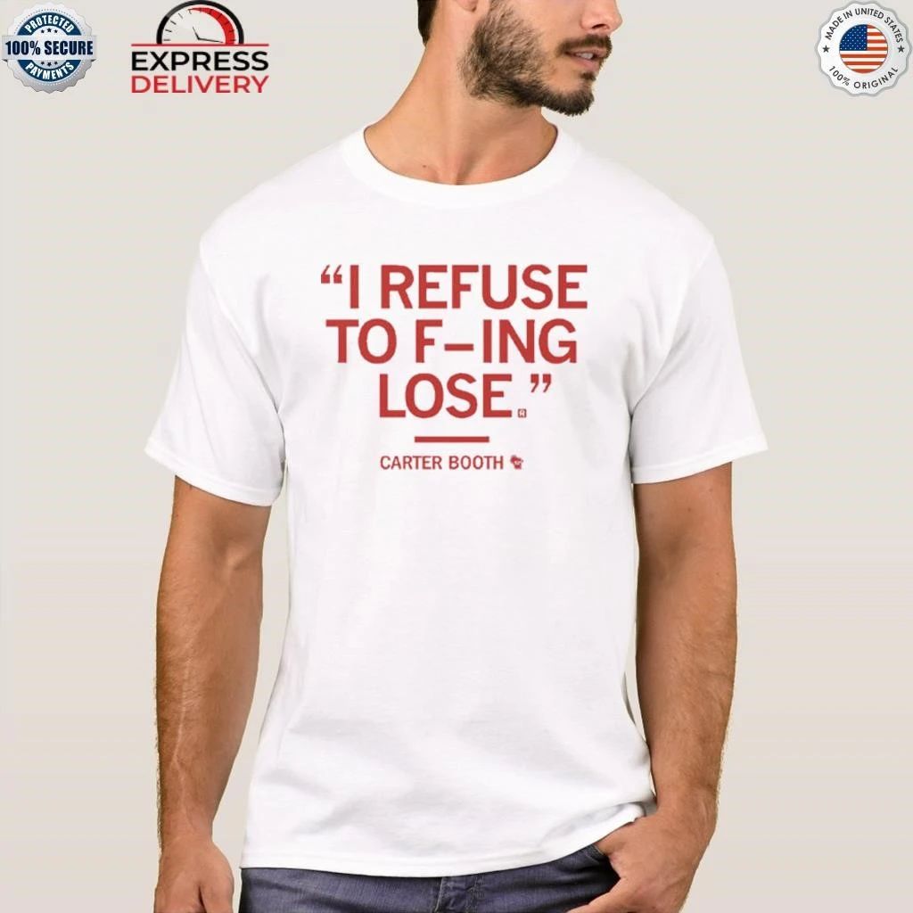 I Refuse To Fucking Lose Carter Booth Shirt