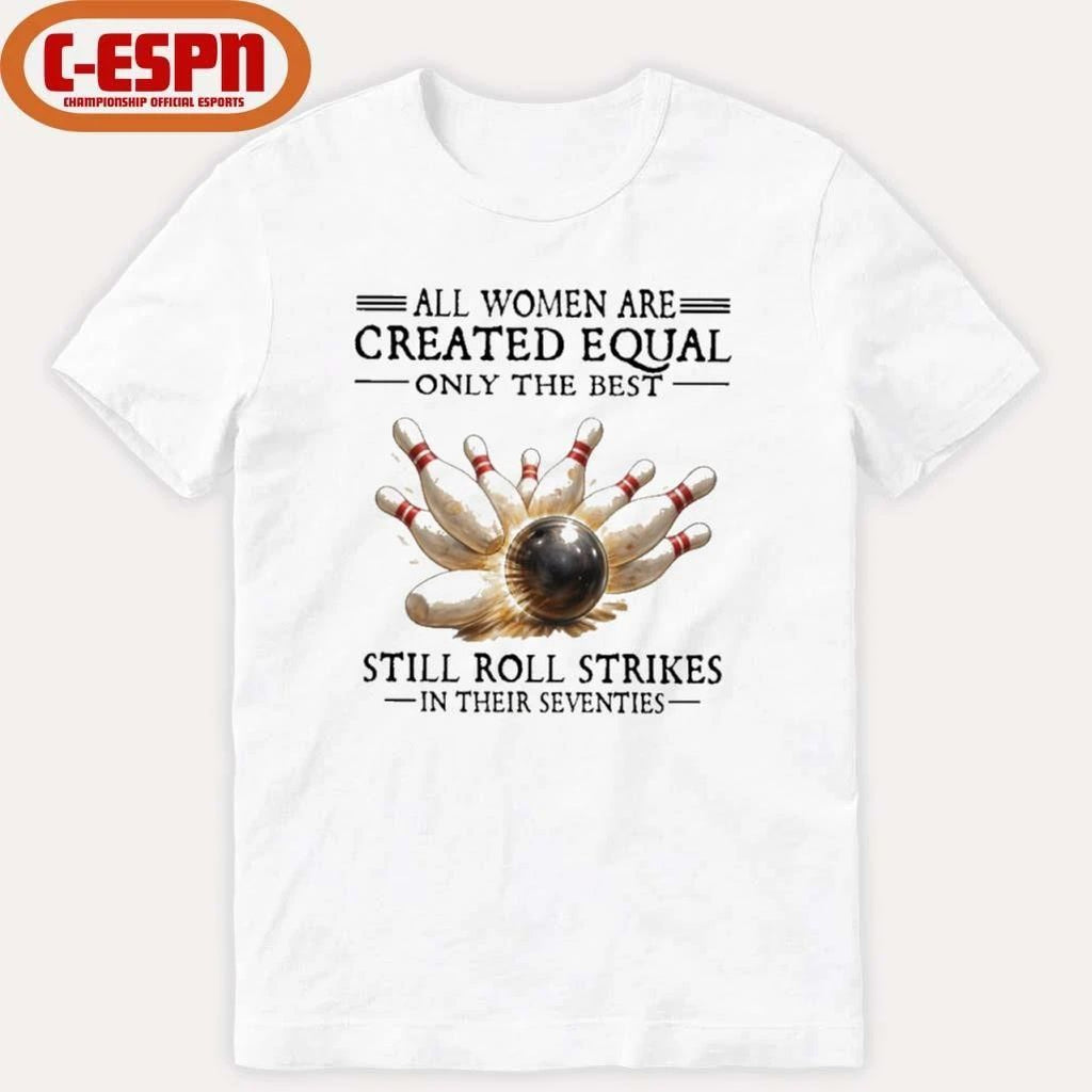 All Women Are Created Equal Only The Best Still Roll Strikes In Their Seventies Shirt