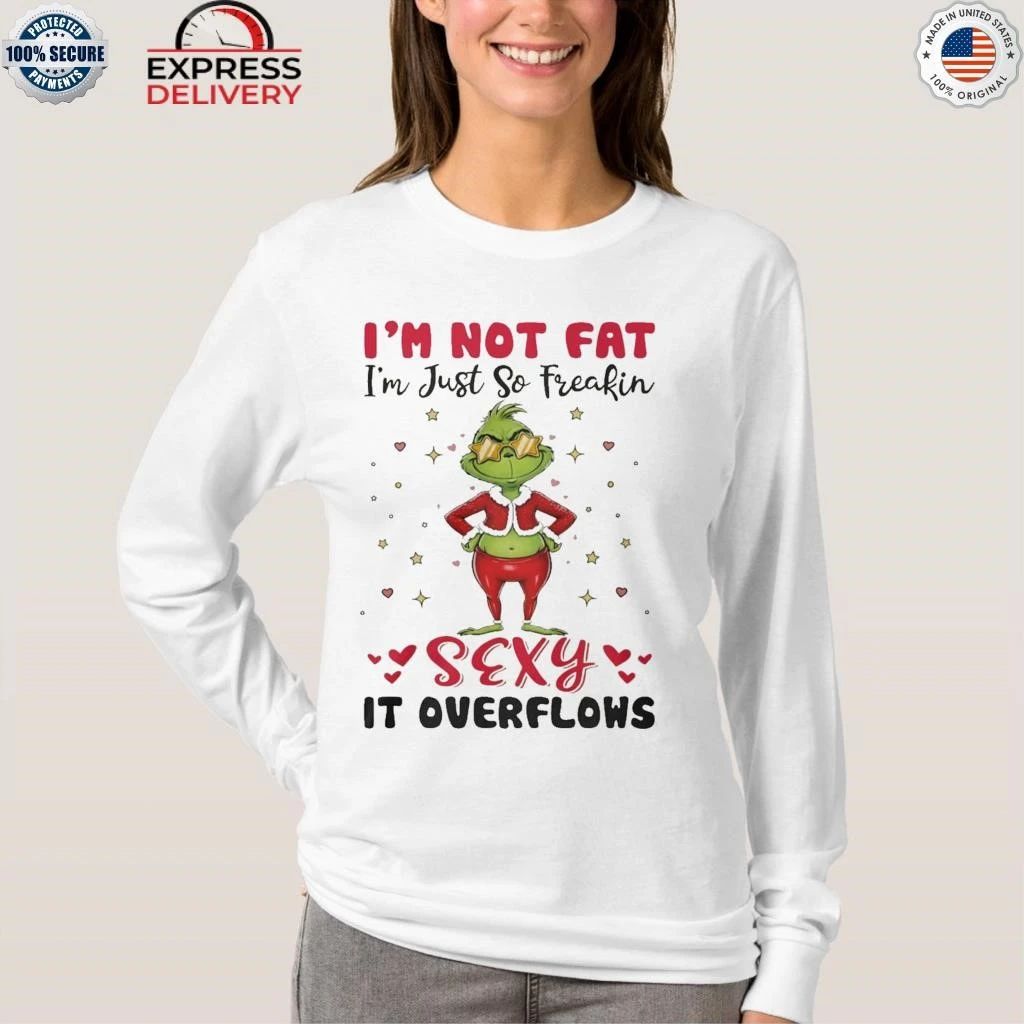 Grinch Im Not Fat Im Just So Freakin Sexy It Overflows Shirt