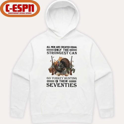 All Men Are Equal Only The Strongest Can Go Turkey Hunting In Their Seventies Shirt