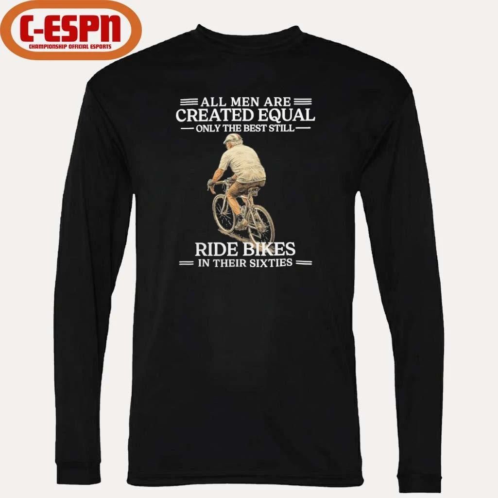 Grandpa All Men are Created Equal Only The Best Still Ride Bikes In Their Sixties Shirt