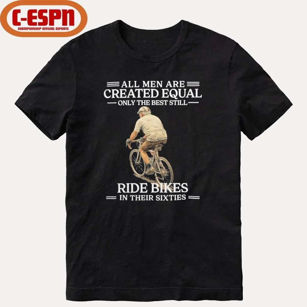 Grandpa All Men are Created Equal Only The Best Still Ride Bikes In Their Sixties Shirt