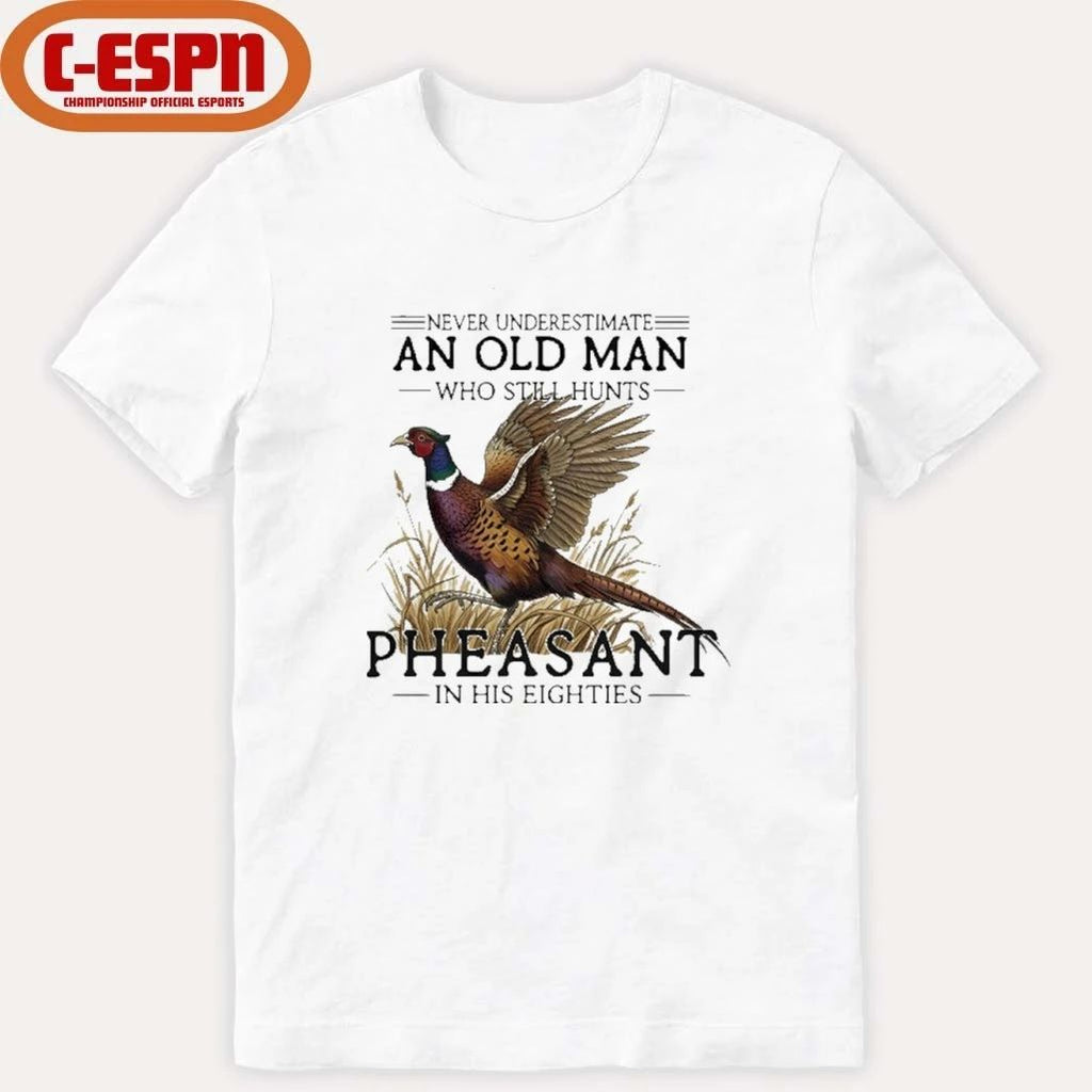 Never Underestimate An Old Man Who Still Hunts Pheasant In His Eighties Shirt