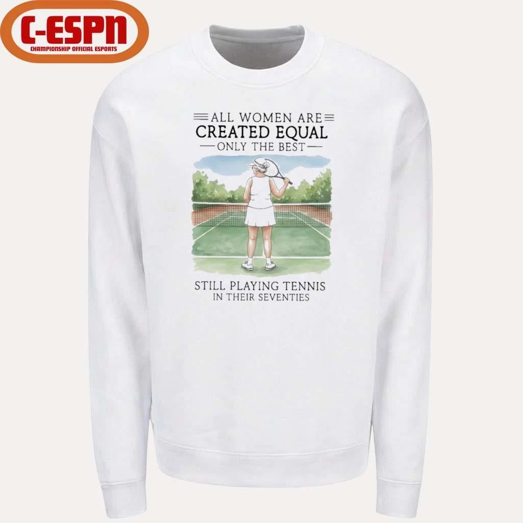 All Women Are Created Equal Only The Best Still Playing Tennis In Their Seventies Shirt