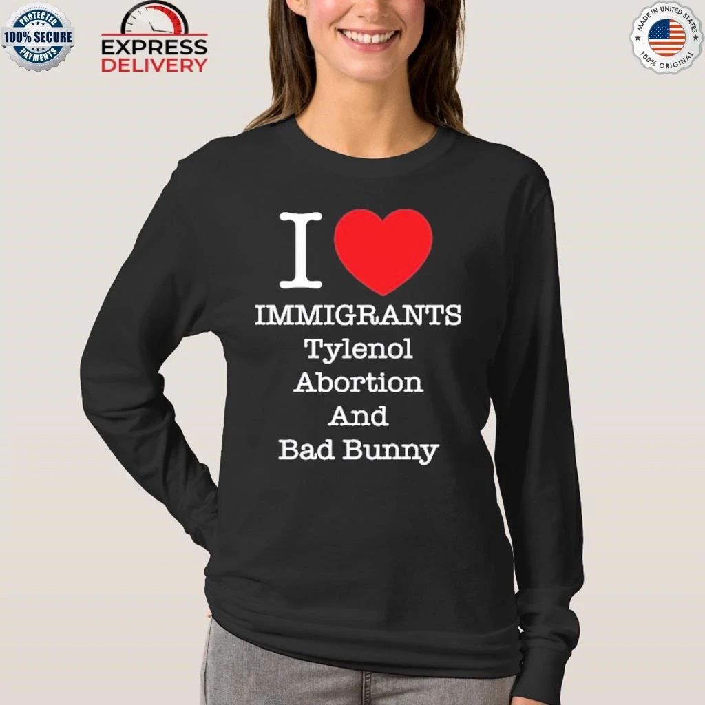 I Heart Immigrants Tylenol Abortion And Bad Bunny Shirt