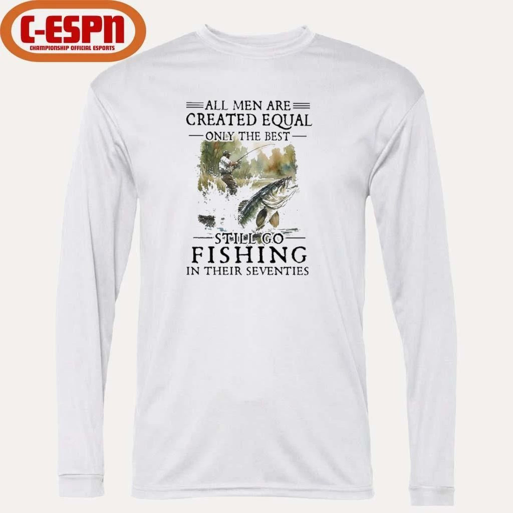 All Men Are Created Equal Only The Best Still Go Fishing In Their Seventies Shirt