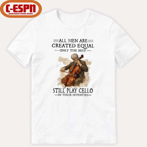 All Men Are Created Equal Only The Best Still Play Cello In Their Seventies Shirt