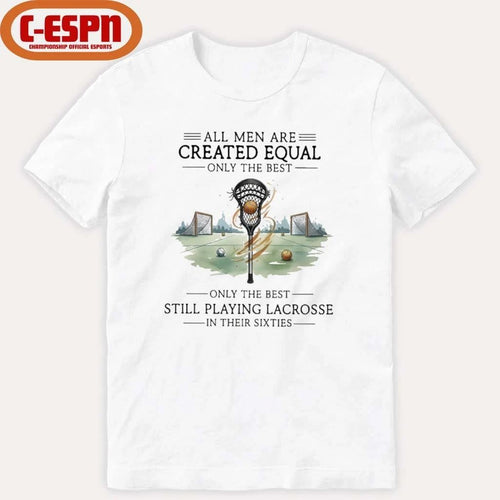 All Men Are Equal Only The Best Still Playing Lacrosse In Their Sixties Shirt