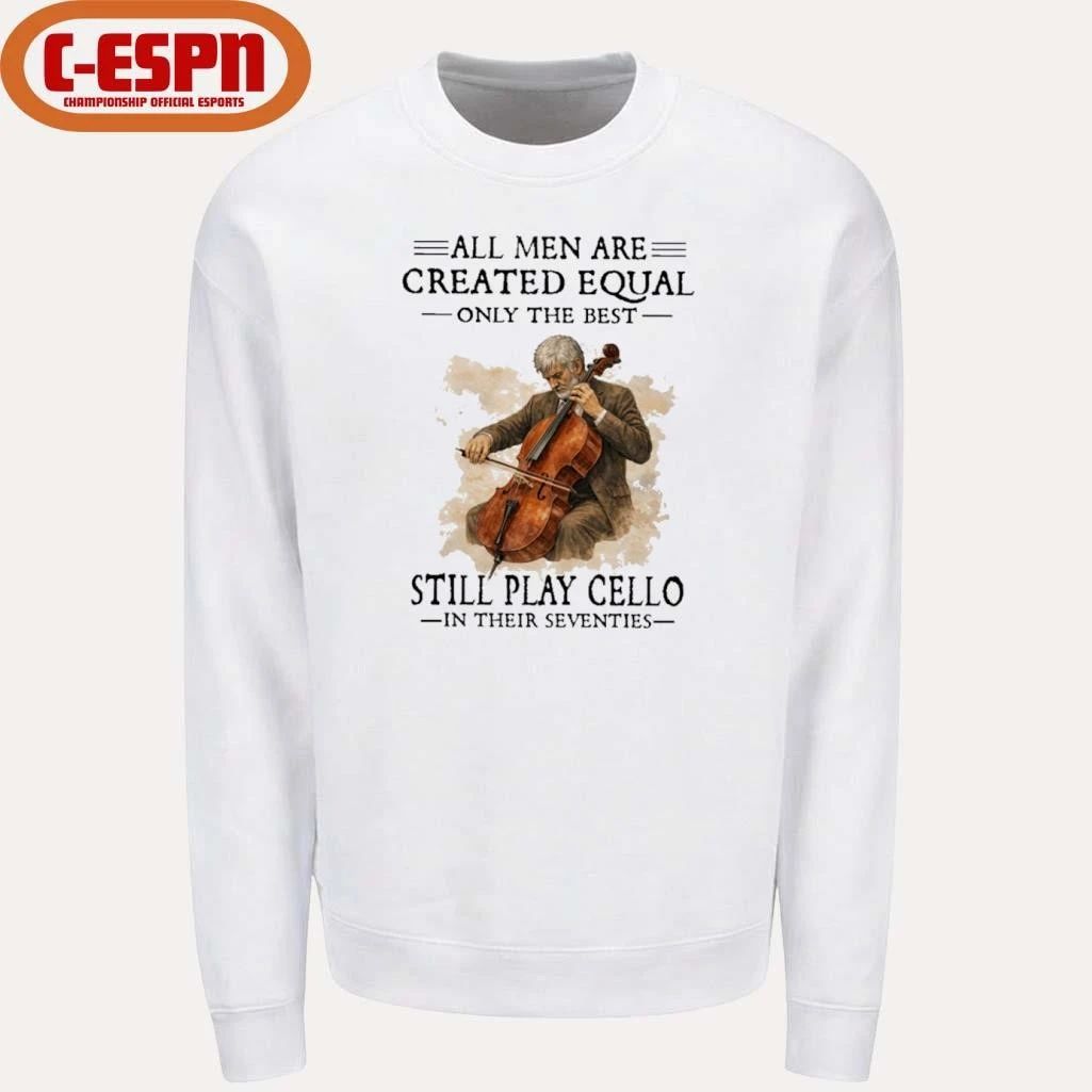 All Men Are Created Equal Only The Best Still Play Cello In Their Seventies Shirt