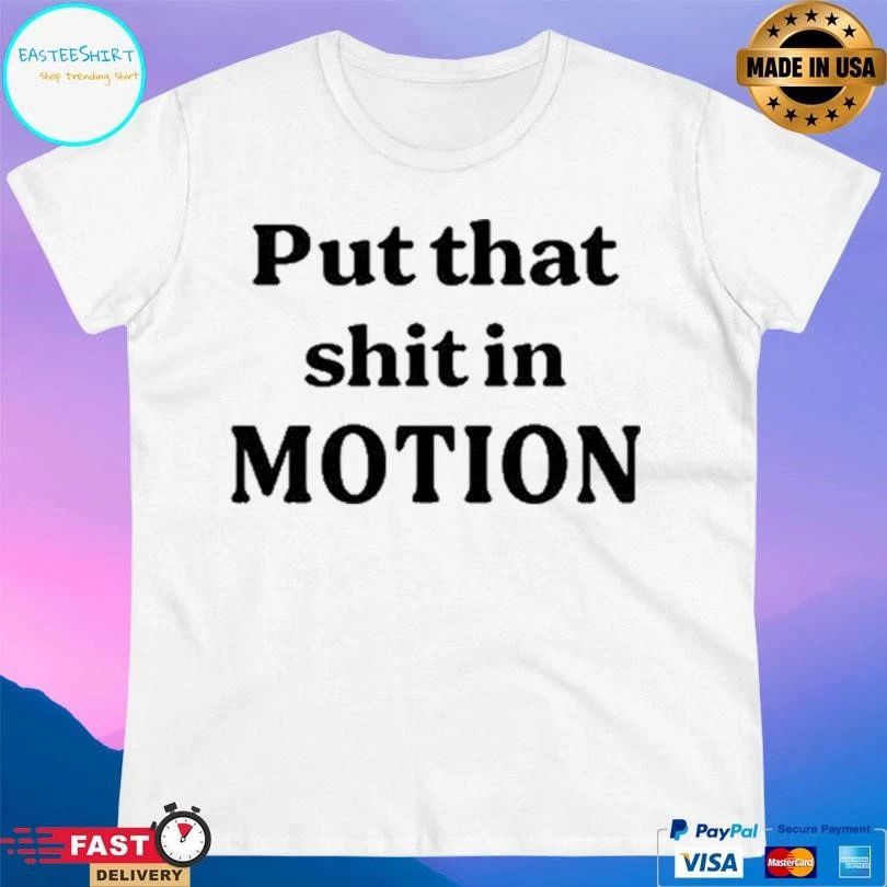 Put That Shit In Motion T-shirts