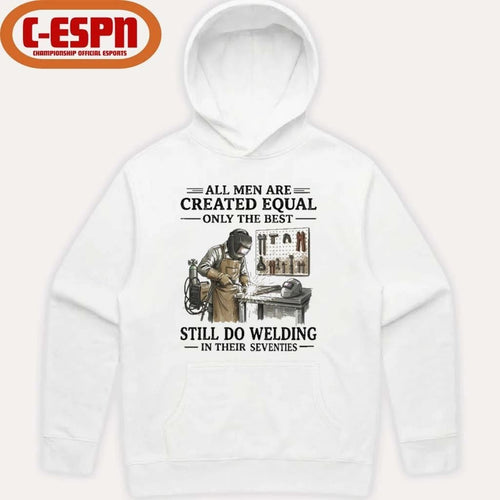 All Men Are Created Equal Only The Best Still Do Welding In Their Seventies Shirt