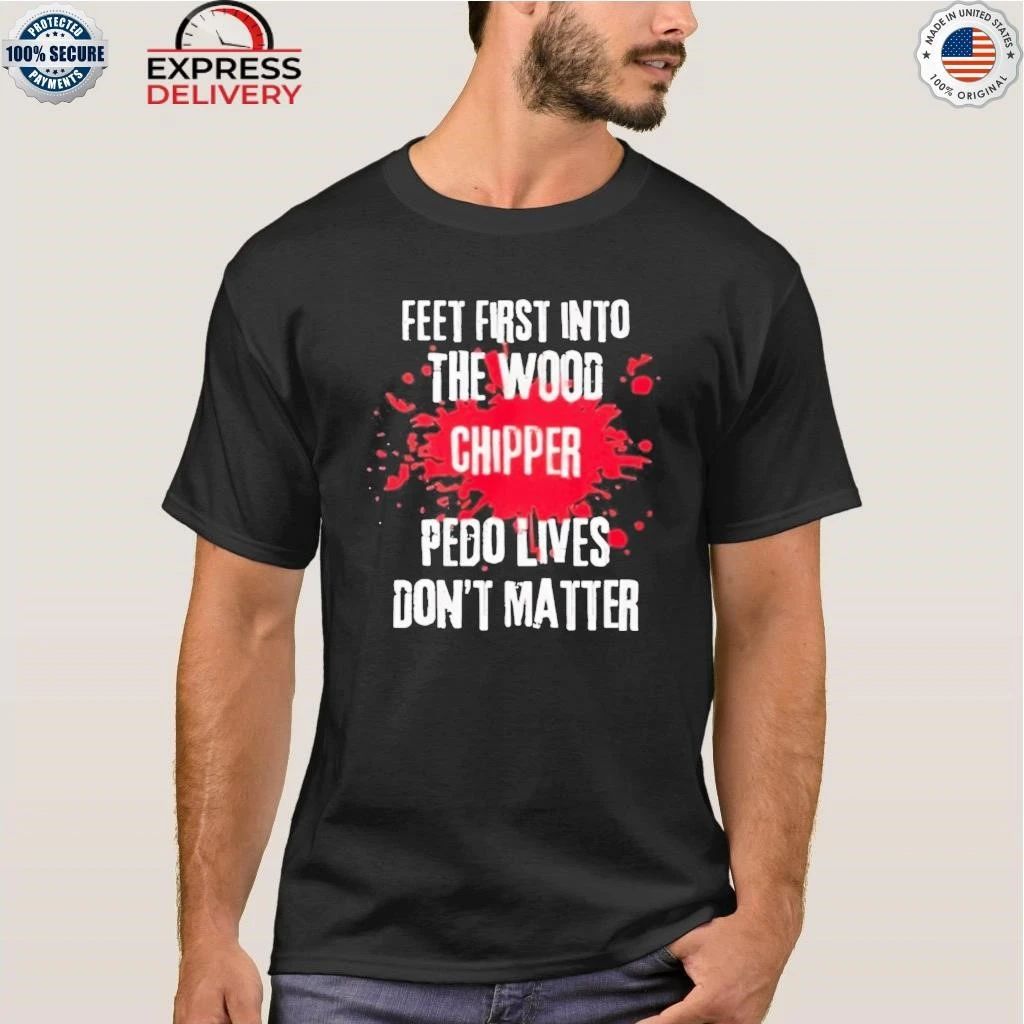 Feet First Into The Wood Chipper Pedo Lives Dont Matter Shirt