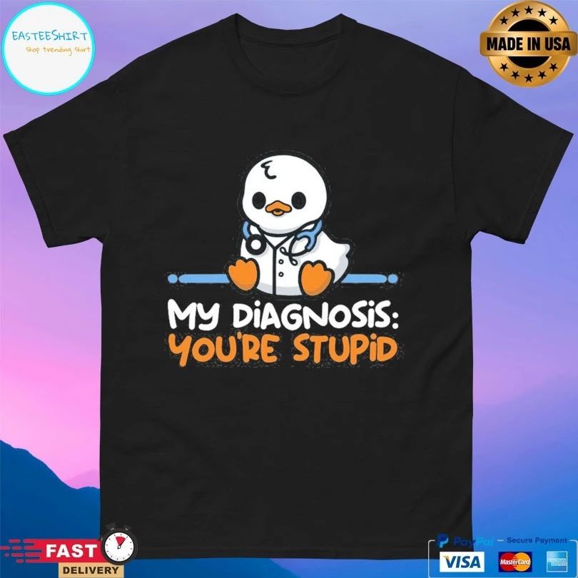 Ducktor My Diagnosis You’re Stupid T-shirts