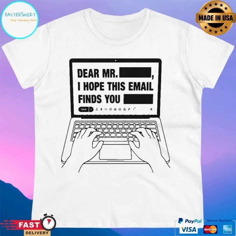 Dear Mr Redacted I Hope This Email Finds You Redacted T-shirts