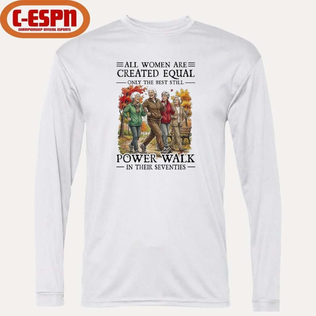 All Women Are Created Equal Only The Best Still Power Walk In Their Seventies Shirt