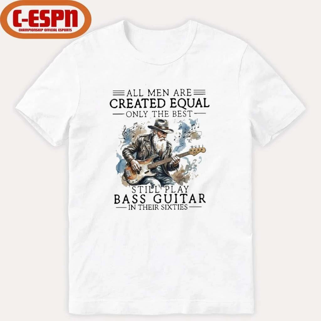 Grandpa All Men Are Created Equal, Only The Best Still Play Bass Guitar In Their Sixties Shirt