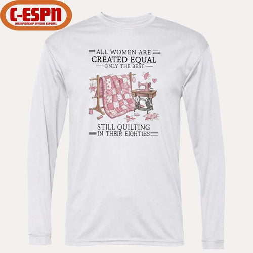 All Women Are Created Equal Only The Best Still Quilting In Their Eighties Shirt