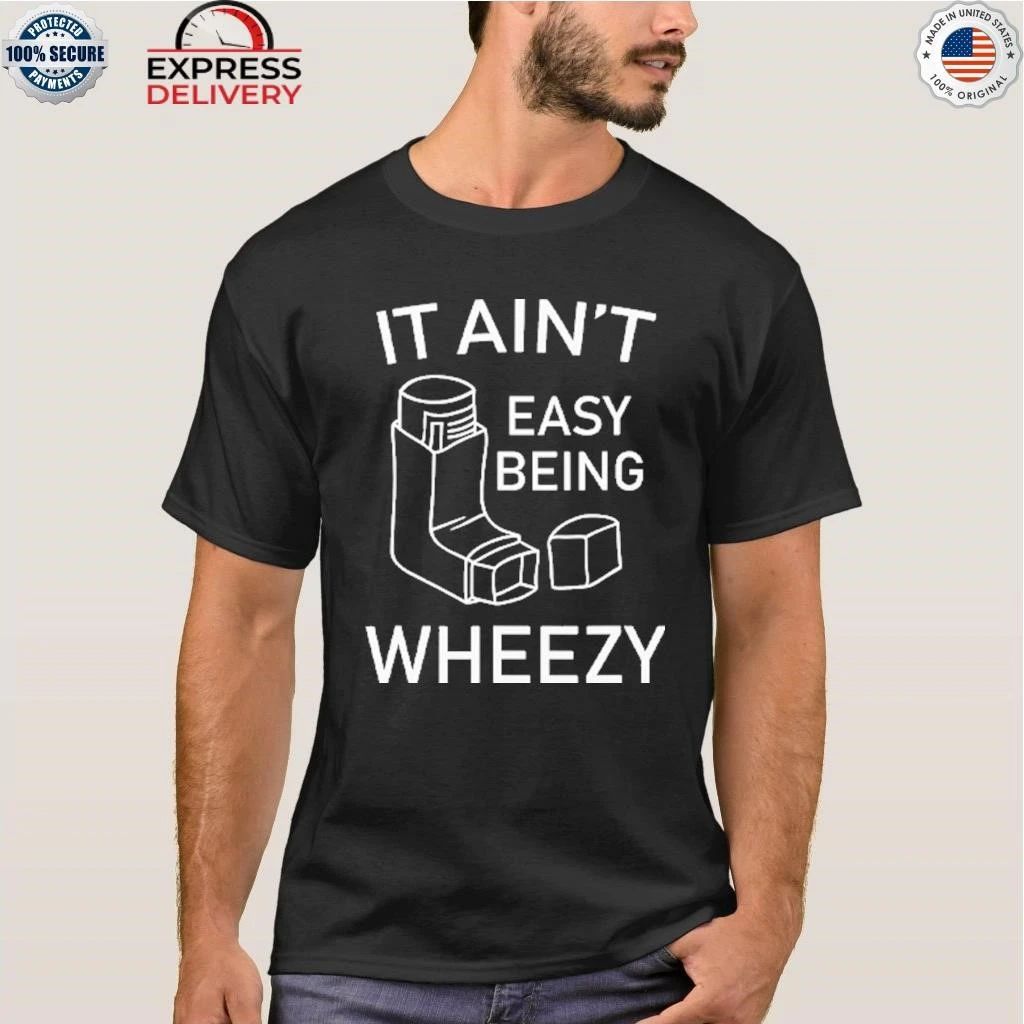It Ain’t Easy Being Wheezy Shirt