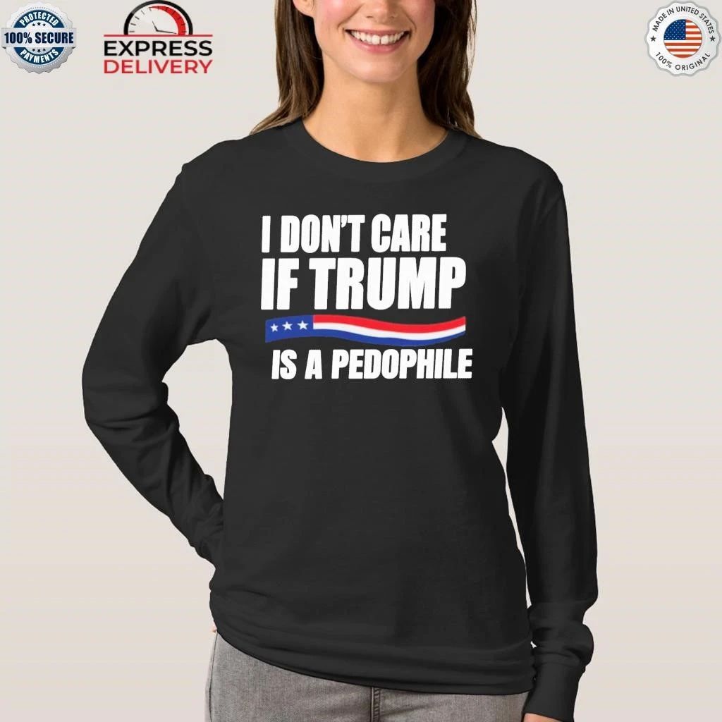 I Don’t Care If Trump Is A Pedophile Shirt