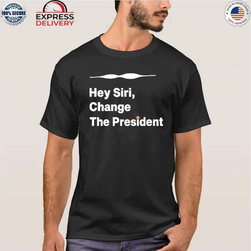 Hey Siri Change The President Shirt