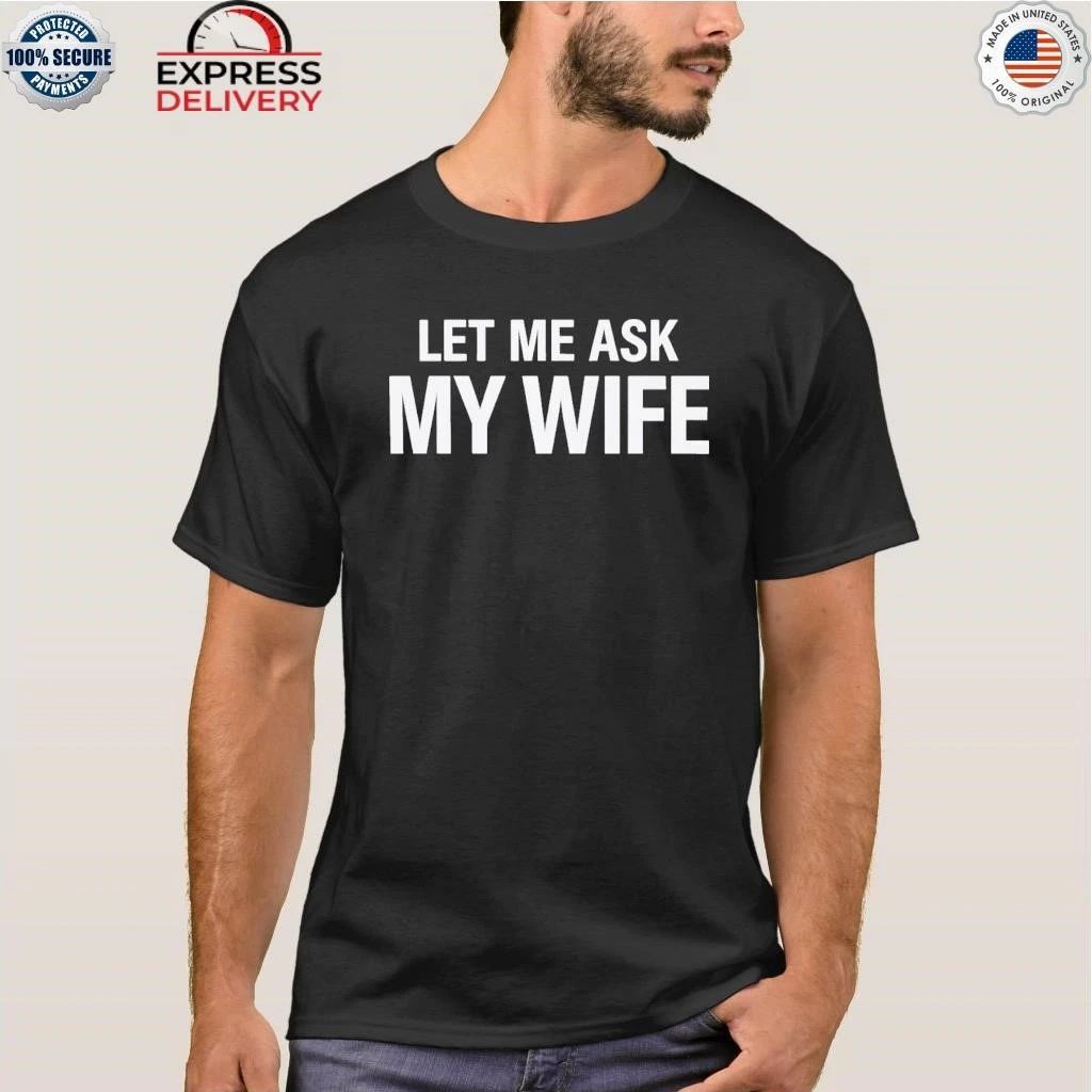 Let Me Ask My Wife She Said No Shirt