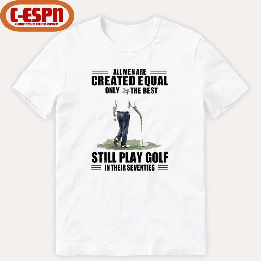 Vintage Golf All Men Are Created Equal Only The Best Still Play Golf In Their Seventies Shirt