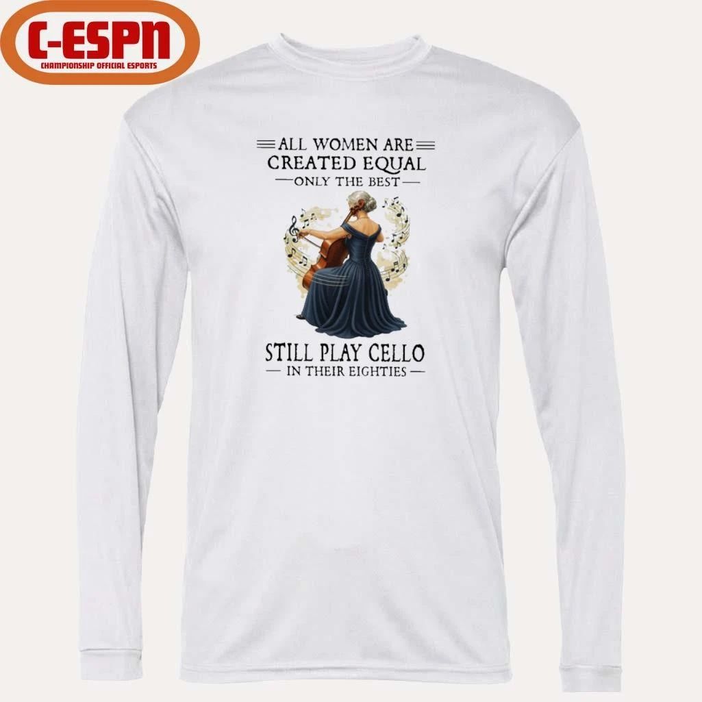 All Women Are Created Equal Only The Best Still Play Cello In Their Eighties shirt