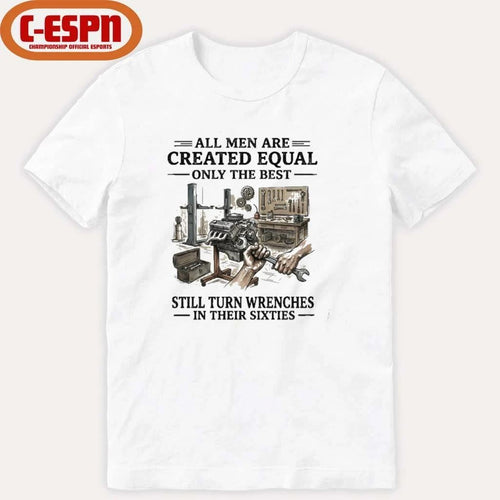 All Men Are Created Equal Only The Best Still Turn Wrenches In Their 60s T-Shirt