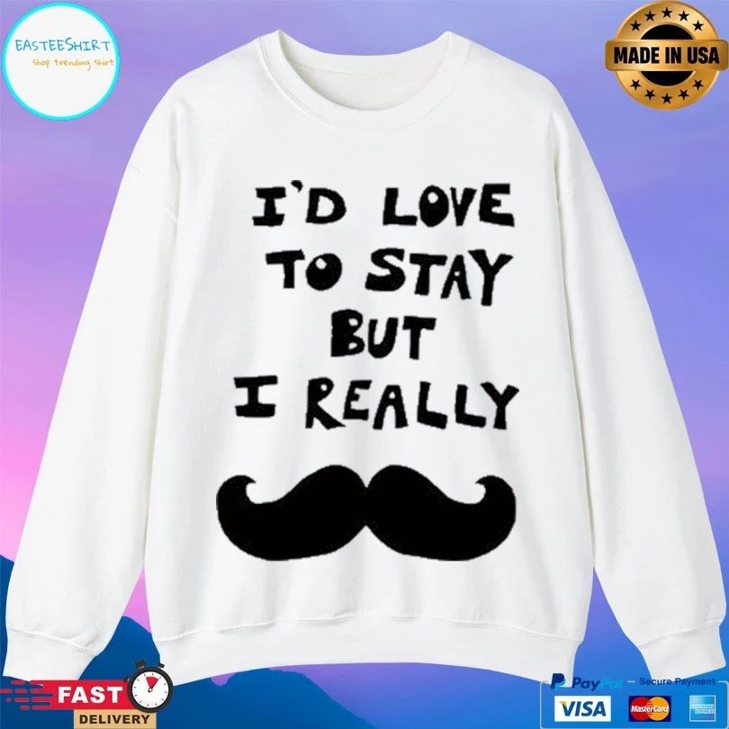I’d Love To Stay But I Really T-shirts