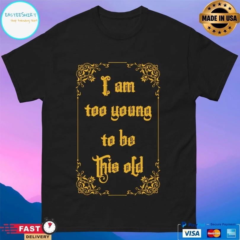 I Am Too Young To Be This Old T-shirts