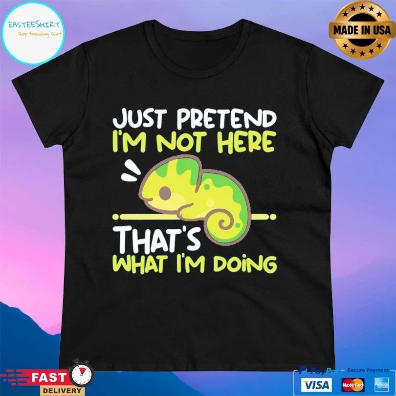 Just Pretend I’m Not Here That’s What I’m Doing T-shirts