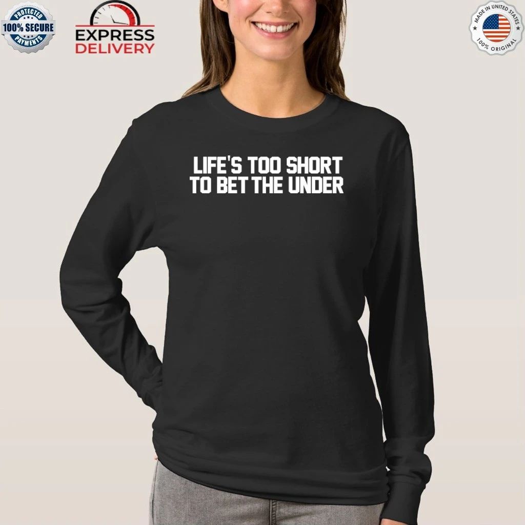 Life’s too Short to Bet The Under Shirt