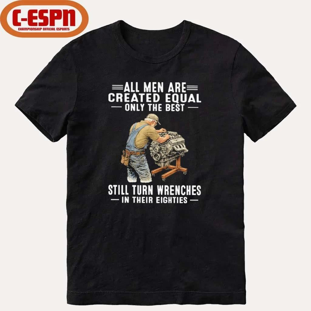 All Men Are Created Equal Only The Best Still Turn Wrenches In Their Eighties Shirt