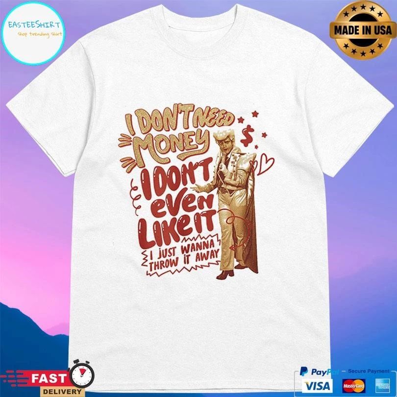 I Don’t Need Money I Don’t Even Like It I Just Wanna Throw It Away T-shirts