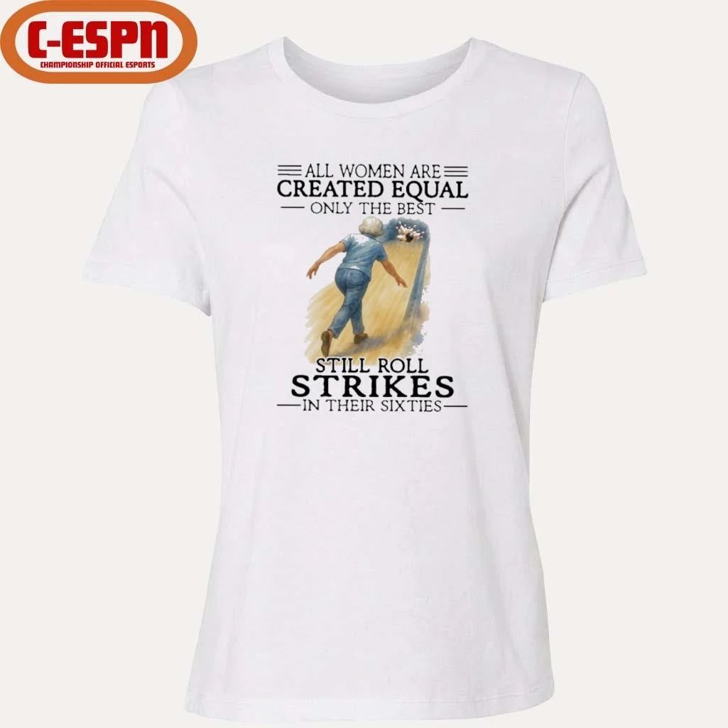 All Women Are Created Equal Only The Best Still Roll Strikes In Their Sixties Shirt
