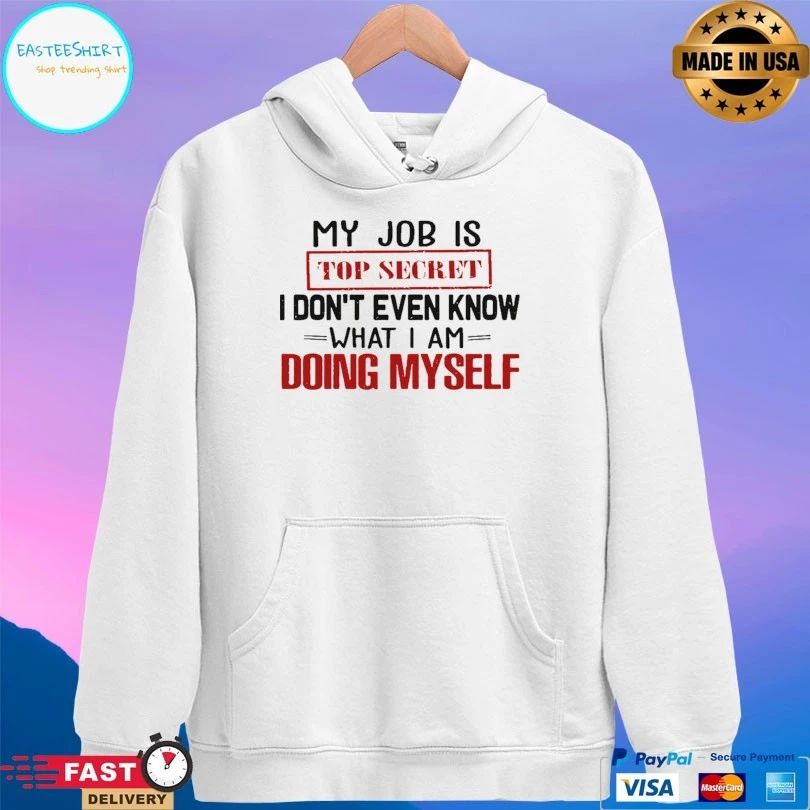 My Job Is Top Secret I Don’t Even Know What I Am Doing Myself T-shirt