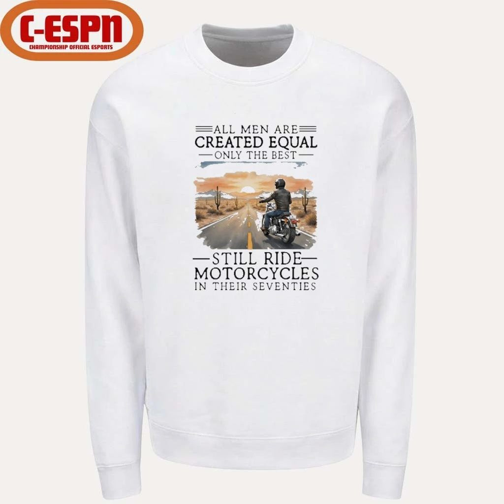 All Men Are Created Equal Only The Best Still Ride Motorcycles In Their Seventies Shirt