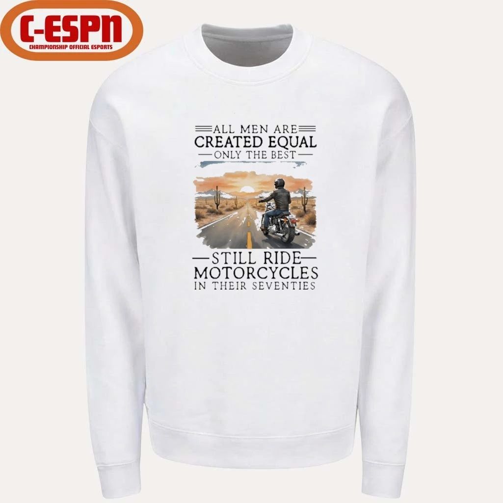 All Men Are Created Equal Only The Best Still Ride Motorcycles In Their Seventies Shirt