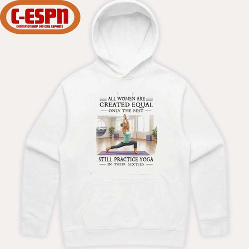 All Women Are Created Equal, Only The Best Still Practice Yoga In Their Sixties Shirt